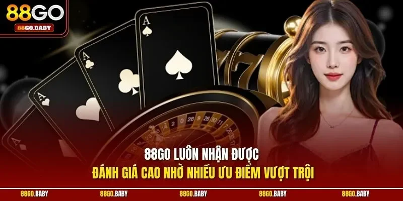 88GO luôn nhận được đánh giá cao nhờ nhiều ưu điểm vượt trội