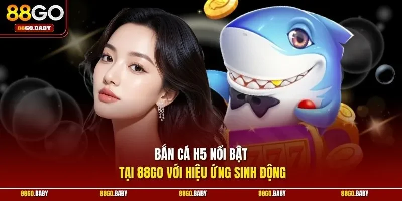 Bắn cá H5 nổi bật tại 88GO với hiệu ứng sinh động