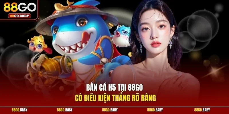Bắn cá H5 tại 88GO có điều kiện thắng rõ ràng