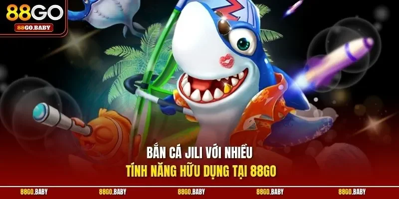 Bắn cá Jili với nhiều tính năng hữu dụng tại 88GO
