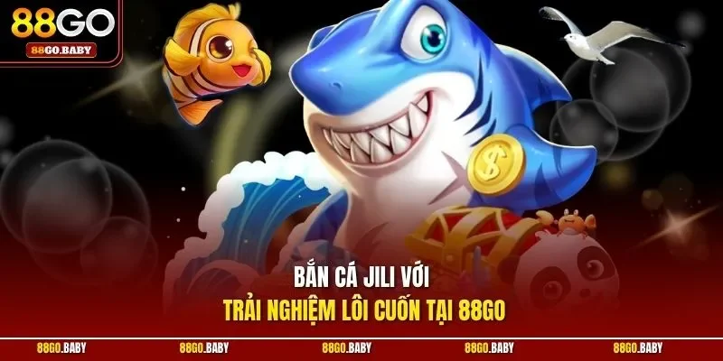 Bắn cá Jili với trải nghiệm lôi cuốn tại 88GO 