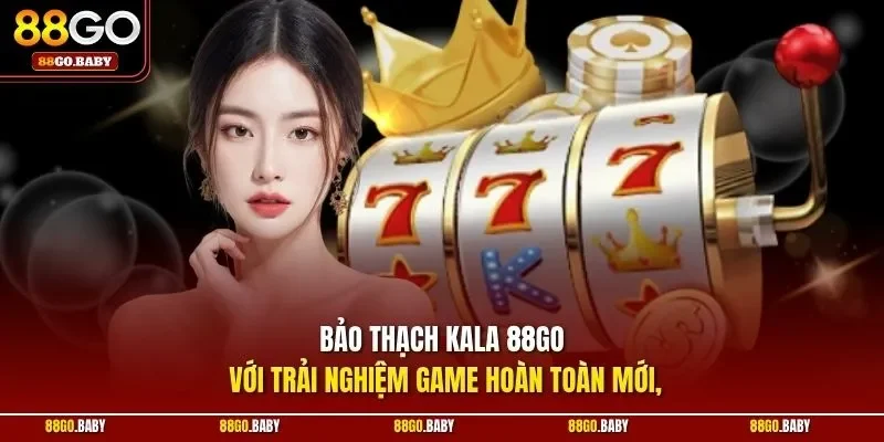 Bảo thạch Kala 88GO với trải nghiệm game hoàn toàn mới