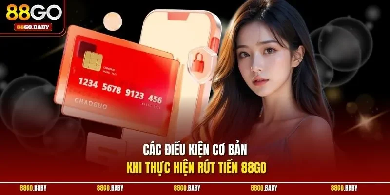 Các điều kiện cơ bản khi thực hiện rút tiền 88GO