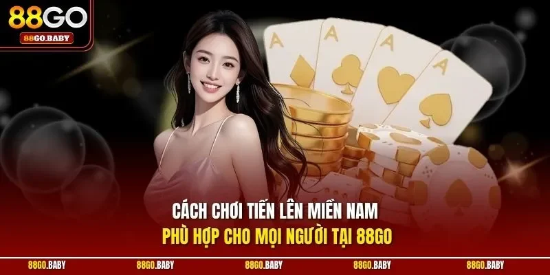 Cách chơi tiến lên miền Nam phù hợp cho mọi người tại 88GO