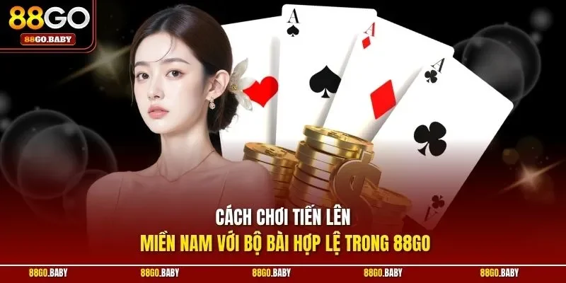 Cách chơi tiến lên miền Nam với bộ bài hợp lệ trong 88GO