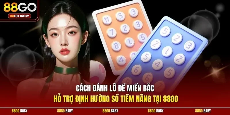 Cách đánh lô đề miền bắc hỗ trợ định hướng số tiềm năng tại 88GO