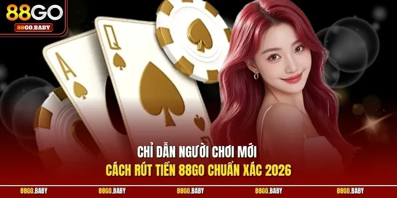 Chỉ dẫn người chơi mới cách rút tiền 88GO chuẩn xác 2026