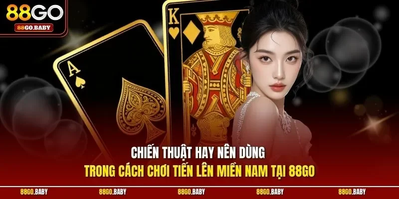 Chiến thuật hay nên dùng trong cách chơi tiến lên miền Nam tại 88GO