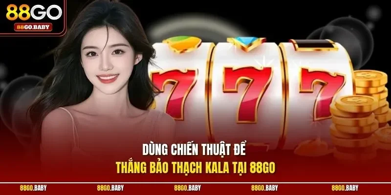 Dùng chiến thuật để thắng Bảo Thạch Kala tại 88GO 