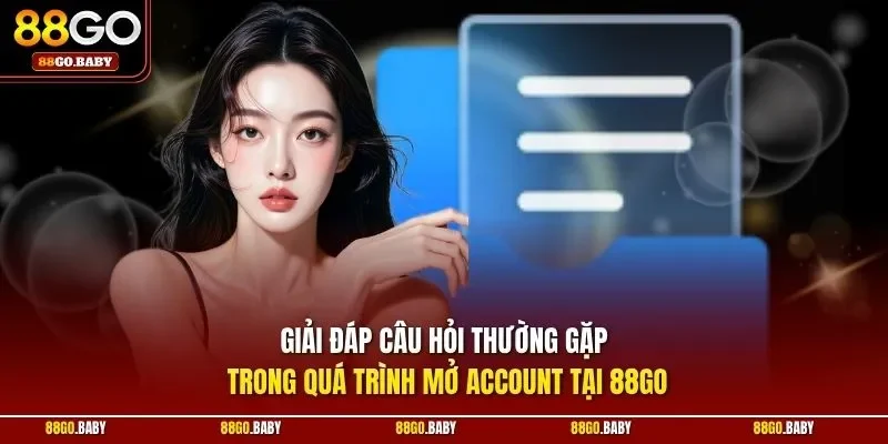 Giải đáp câu hỏi thường gặp trong quá trình mở Account tại 88GO