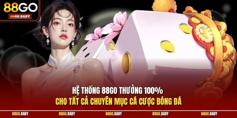 Hệ thống 88GO thưởng 100% cho tất cả chuyên mục cá cược bóng đá