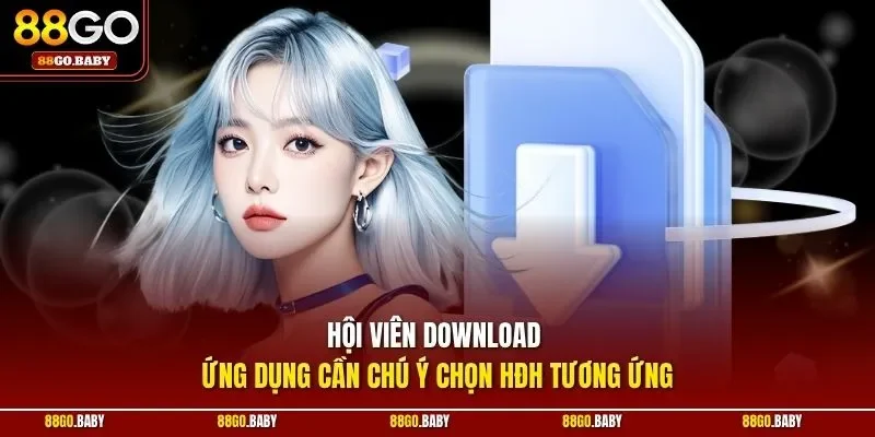Hội viên download ứng dụng cần chú ý chọn HĐH tương ứng