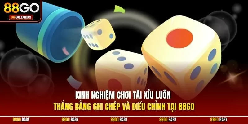 Kinh nghiệm chơi tài xỉu luôn thắng bằng ghi chép và điều chỉnh tại 88GO