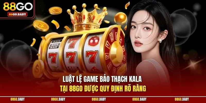 Luật lệ game Bảo Thạch Kala tại 88GO được quy định rõ ràng