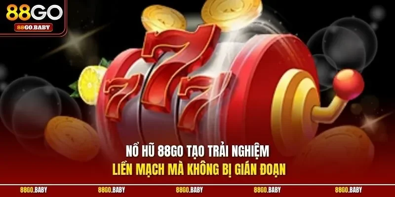 Nổ hũ 88GO tạo trải nghiệm liền mạch mà không bị gián đoạn
