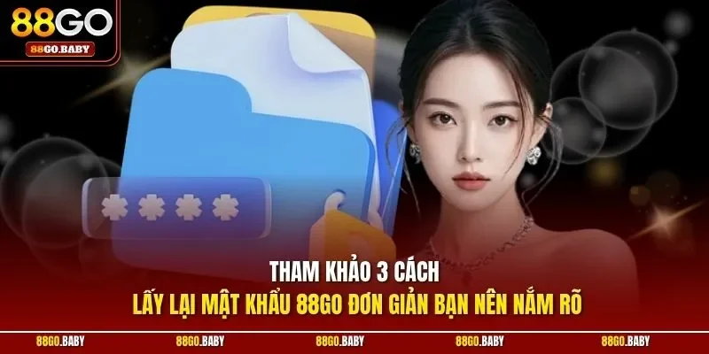  Tham khảo 3 cách lấy lại mật khẩu 88GO đơn giản bạn nên nắm rõ