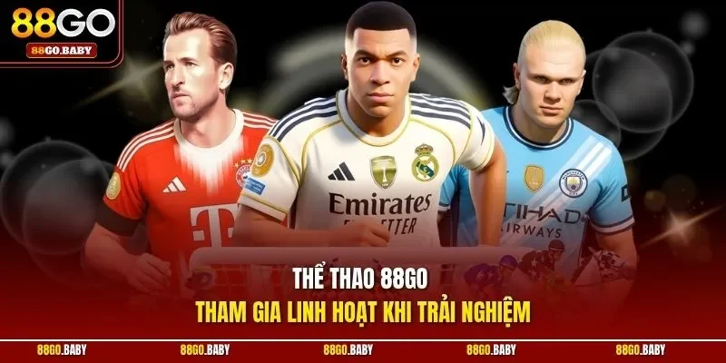 Thể thao 88GO tham gia linh hoạt khi trải nghiệm