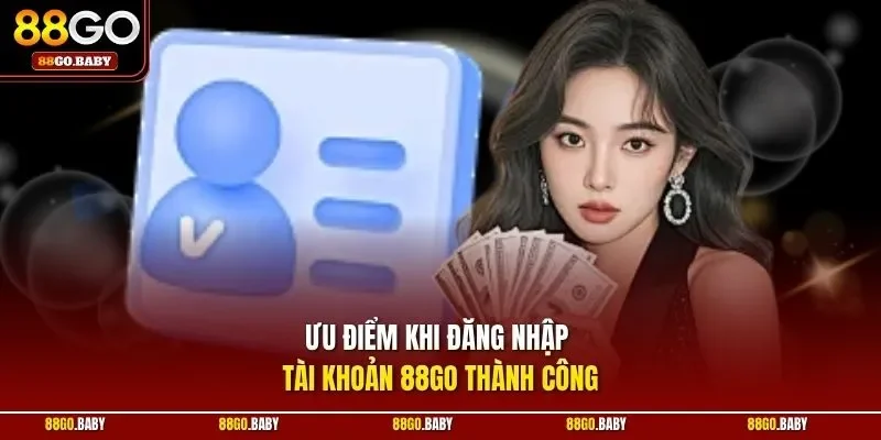 Ưu điểm khi đăng nhập tài khoản 88GO thành công